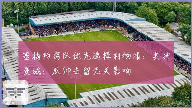 塞梅约离队优先选择利物浦，其次曼城，瓜帅去留无关影响