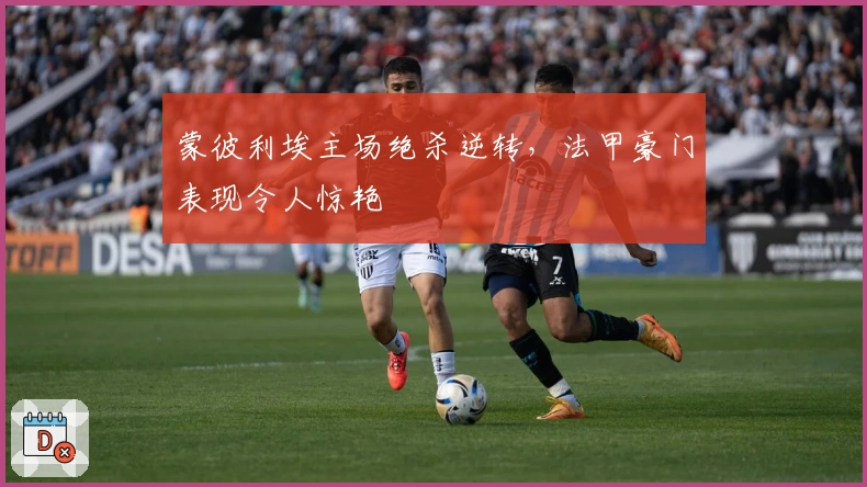 蒙彼利埃主场绝杀逆转，法甲豪门表现令人惊艳