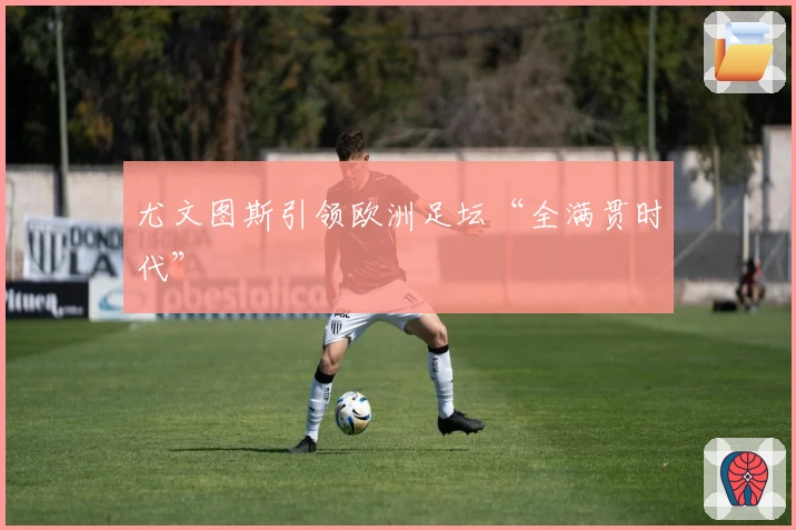 尤文图斯引领欧洲足坛“全满贯时代”