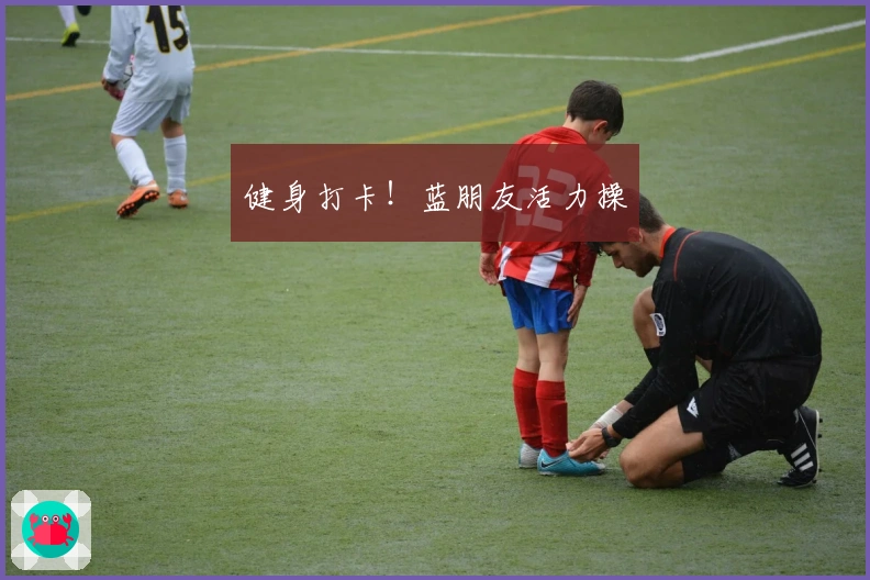 健身打卡！蓝朋友活力操