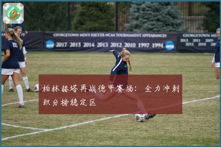 柏林赫塔再战德甲赛场：全力冲刺积分榜稳定区