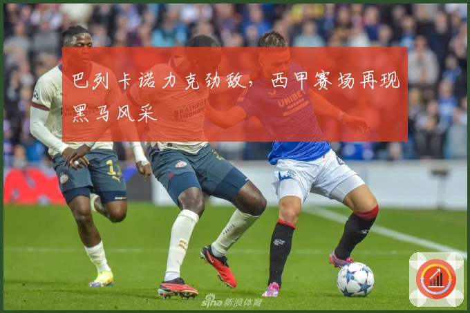 巴列卡诺力克劲敌，西甲赛场再现黑马风采