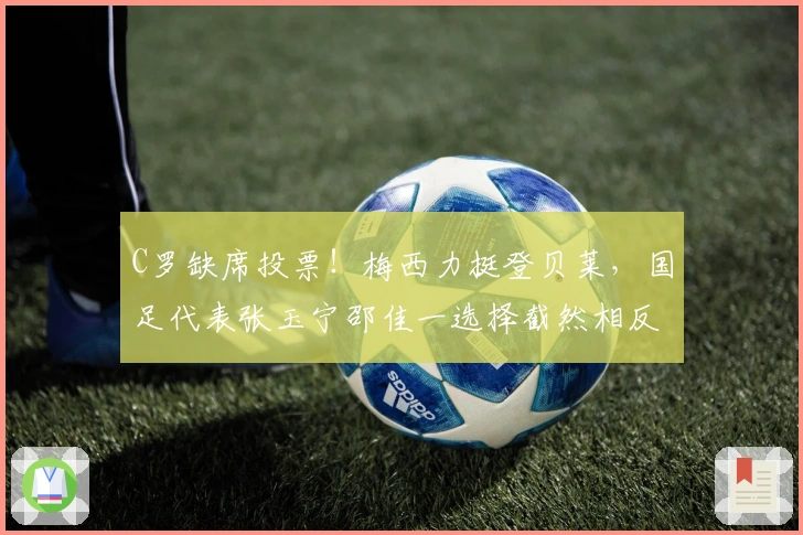 C罗缺席投票！梅西力挺登贝莱，国足代表张玉宁邵佳一选择截然相反