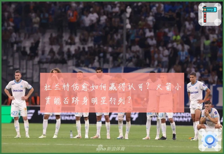 杜兰特伤愈如何赢得认可？火箭小贾能否跻身明星行列？